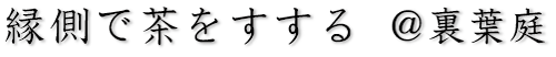 縁側で茶をすする@裏葉庭